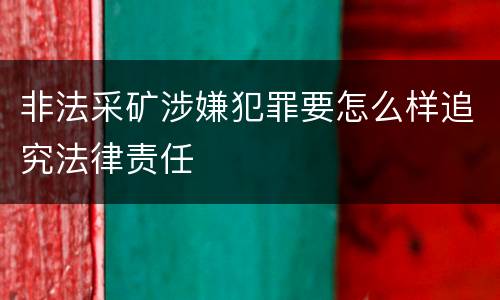 非法采矿涉嫌犯罪要怎么样追究法律责任