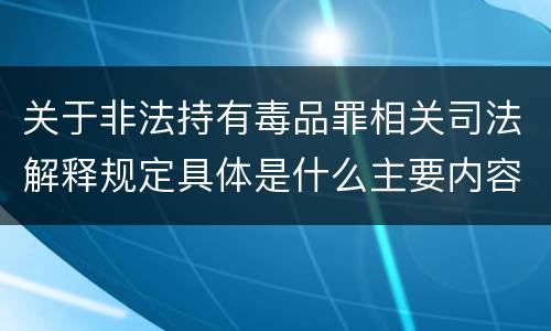 关于非法持有毒品罪相关司法解释规定具体是什么主要内容