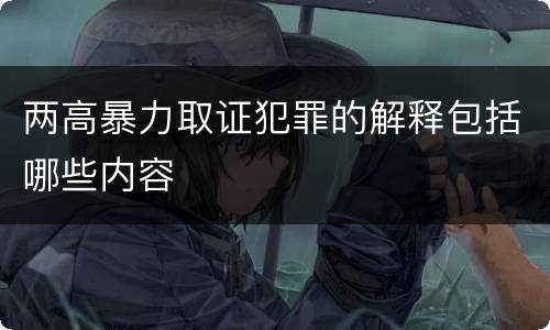 两高暴力取证犯罪的解释包括哪些内容