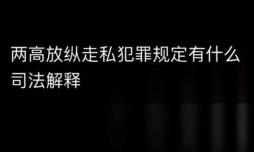 两高放纵走私犯罪规定有什么司法解释