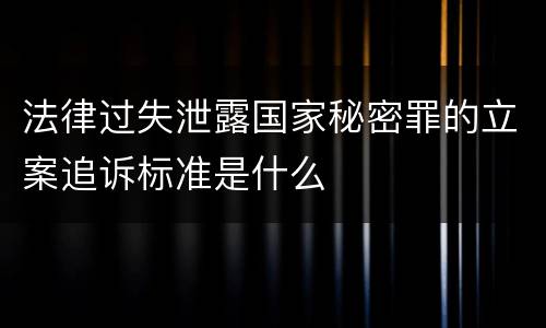 法律过失泄露国家秘密罪的立案追诉标准是什么