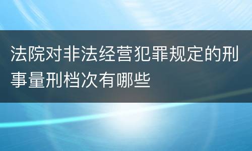 法院对非法经营犯罪规定的刑事量刑档次有哪些