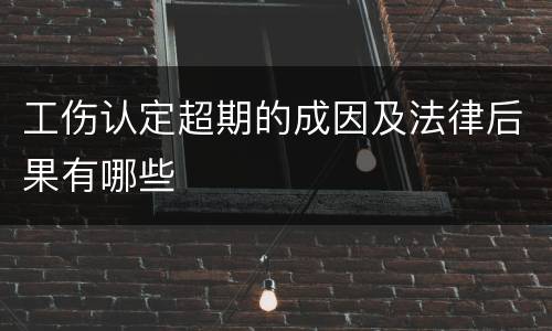 工伤认定超期的成因及法律后果有哪些