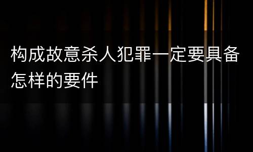 构成故意杀人犯罪一定要具备怎样的要件
