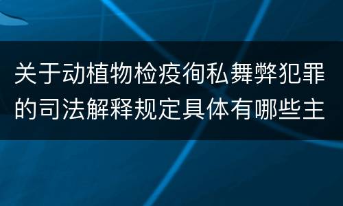 关于动植物检疫徇私舞弊犯罪的司法解释规定具体有哪些主要内容