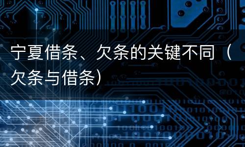 宁夏借条、欠条的关键不同（欠条与借条）