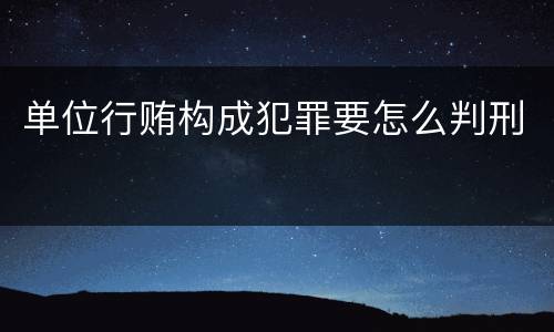 单位行贿构成犯罪要怎么判刑
