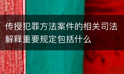 传授犯罪方法案件的相关司法解释重要规定包括什么