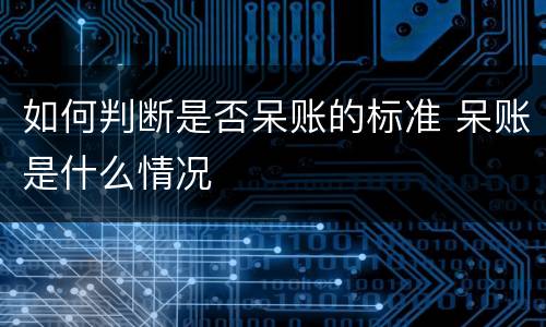 如何判断是否呆账的标准 呆账是什么情况