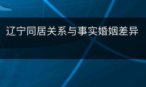 辽宁同居关系与事实婚姻差异