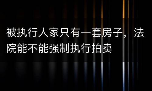 被执行人家只有一套房子，法院能不能强制执行拍卖