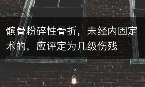 髌骨粉碎性骨折，未经内固定术的，应评定为几级伤残