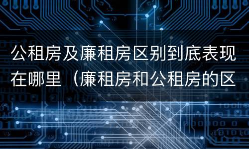 公租房及廉租房区别到底表现在哪里（廉租房和公租房的区别到底是什么）