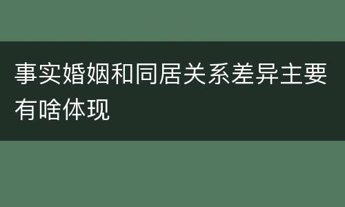 事实婚姻和同居关系差异主要有啥体现