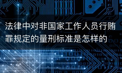 法律中对非国家工作人员行贿罪规定的量刑标准是怎样的