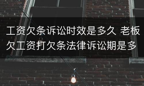 工资欠条诉讼时效是多久 老板欠工资打欠条法律诉讼期是多久