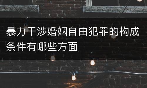 暴力干涉婚姻自由犯罪的构成条件有哪些方面