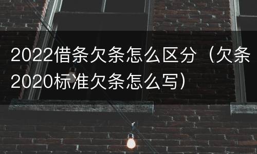 2022借条欠条怎么区分（欠条2020标准欠条怎么写）