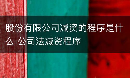 股份有限公司减资的程序是什么 公司法减资程序
