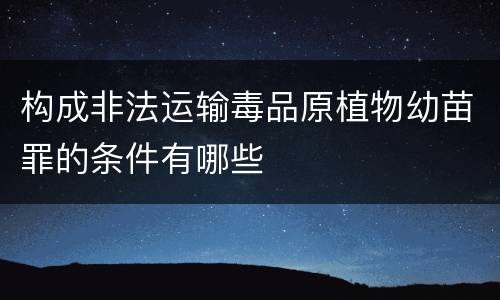 构成非法运输毒品原植物幼苗罪的条件有哪些