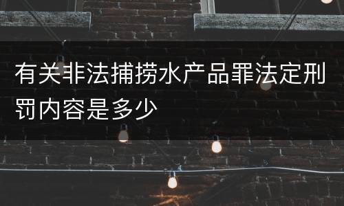 有关非法捕捞水产品罪法定刑罚内容是多少