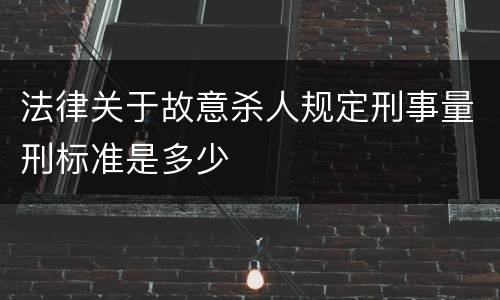 法律关于故意杀人规定刑事量刑标准是多少