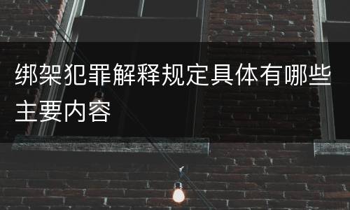 绑架犯罪解释规定具体有哪些主要内容