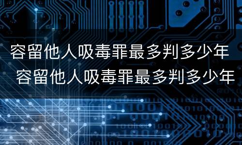 容留他人吸毒罪最多判多少年 容留他人吸毒罪最多判多少年缓刑