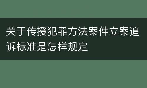 关于传授犯罪方法案件立案追诉标准是怎样规定