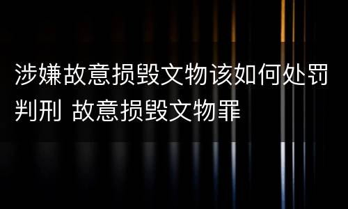 涉嫌故意损毁文物该如何处罚判刑 故意损毁文物罪
