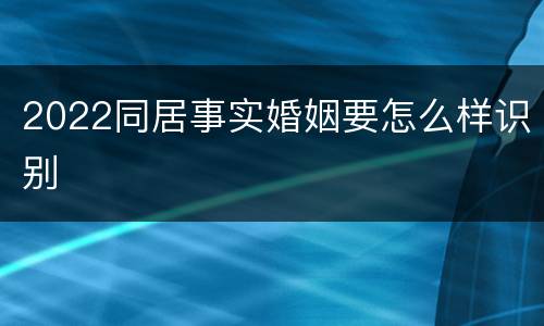 2022同居事实婚姻要怎么样识别