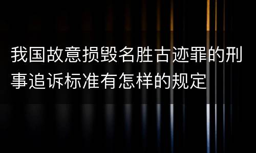 我国故意损毁名胜古迹罪的刑事追诉标准有怎样的规定