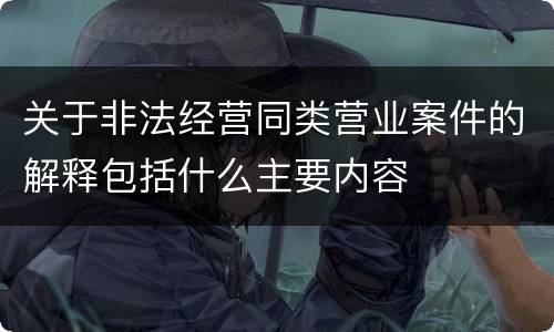 关于非法经营同类营业案件的解释包括什么主要内容