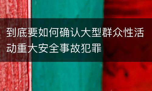 到底要如何确认大型群众性活动重大安全事故犯罪