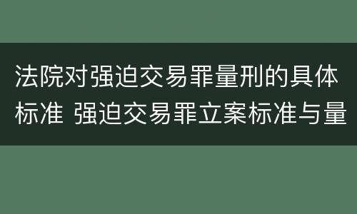 法院对强迫交易罪量刑的具体标准 强迫交易罪立案标准与量刑标准