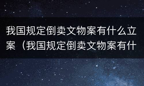 我国规定倒卖文物案有什么立案（我国规定倒卖文物案有什么立案依据）