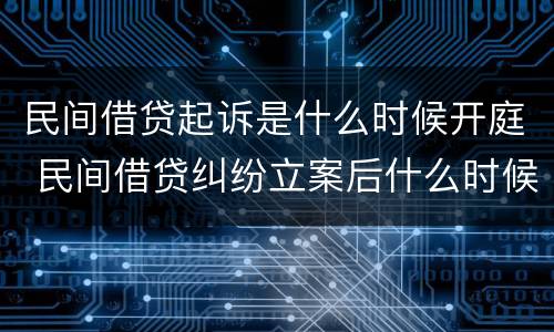 民间借贷起诉是什么时候开庭 民间借贷纠纷立案后什么时候开庭