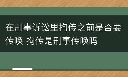 在刑事诉讼里拘传之前是否要传唤 拘传是刑事传唤吗