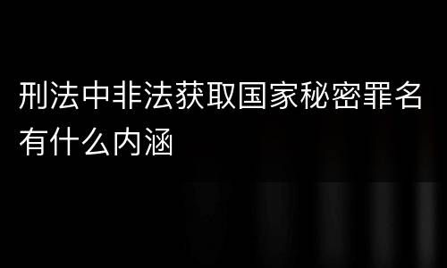 刑法中非法获取国家秘密罪名有什么内涵