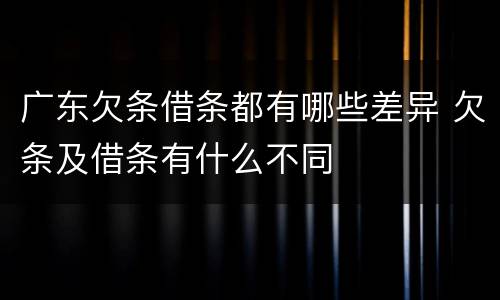 广东欠条借条都有哪些差异 欠条及借条有什么不同