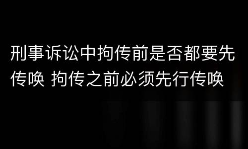 刑事诉讼中拘传前是否都要先传唤 拘传之前必须先行传唤