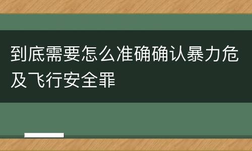 到底需要怎么准确确认暴力危及飞行安全罪