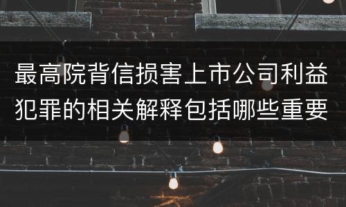 最高院背信损害上市公司利益犯罪的相关解释包括哪些重要规定
