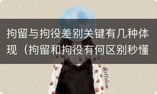 拘留与拘役差别关键有几种体现（拘留和拘役有何区别秒懂百科）