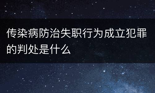 传染病防治失职行为成立犯罪的判处是什么