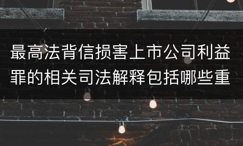 最高法背信损害上市公司利益罪的相关司法解释包括哪些重要规定