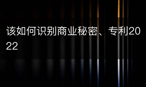 该如何识别商业秘密、专利2022