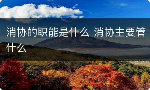 消协的职能是什么 消协主要管什么