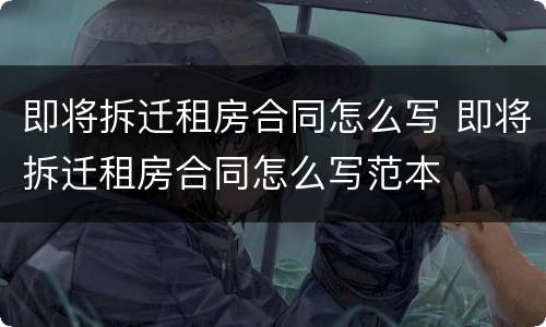 即将拆迁租房合同怎么写 即将拆迁租房合同怎么写范本