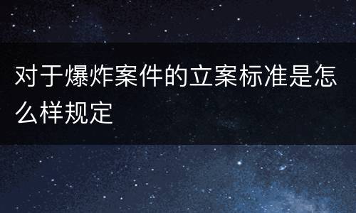 对于爆炸案件的立案标准是怎么样规定